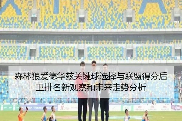 森林狼爱德华兹关键球选择与联盟得分后卫排名新观察和未来走势分析