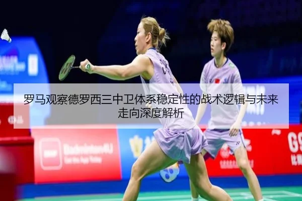 罗马观察德罗西三中卫体系稳定性的战术逻辑与未来走向深度解析