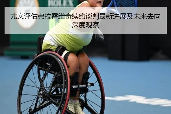 尤文评估弗拉霍维奇续约谈判最新进展及未来去向深度观察