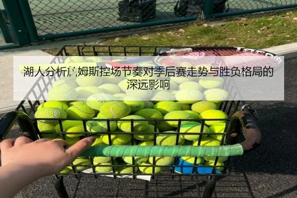 湖人分析詹姆斯控场节奏对季后赛走势与胜负格局的深远影响