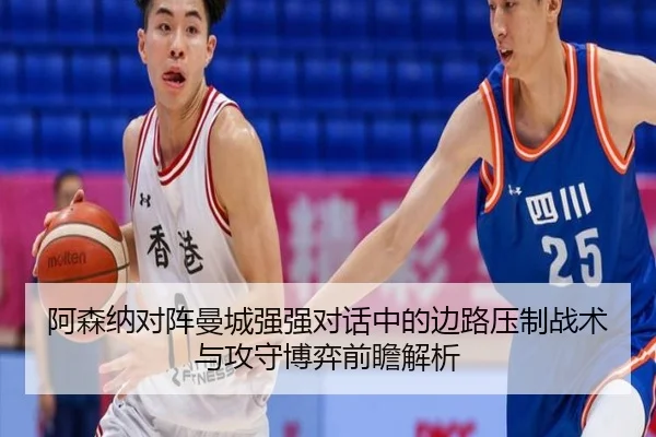 阿森纳对阵曼城强强对话中的边路压制战术与攻守博弈前瞻解析