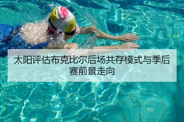 太阳评估布克比尔后场共存模式与季后赛前景走向