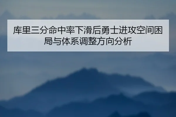 库里三分命中率下滑后勇士进攻空间困局与体系调整方向分析