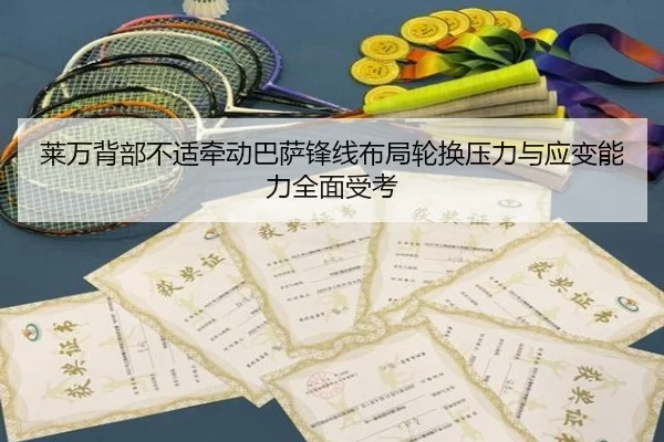 莱万背部不适牵动巴萨锋线布局轮换压力与应变能力全面受考
