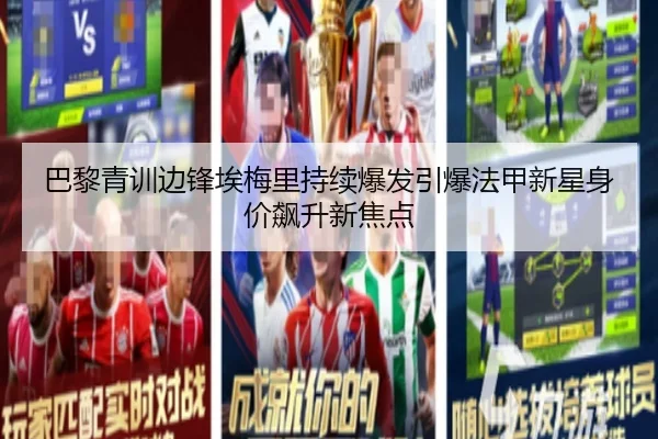 巴黎青训边锋埃梅里持续爆发引爆法甲新星身价飙升新焦点